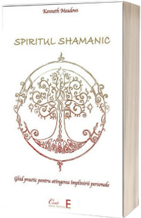 Spiritul shamanic. Ghid practic pentru atingerea implinirii personale