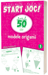 START JOC! 50 de modele ORIGAMI. Volumul 1