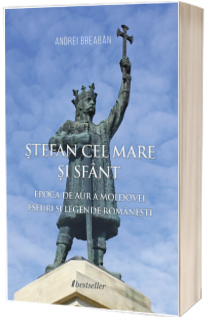 Stefan cel Mare si Sfant: Epoca de Aur a Moldovei