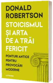 Stoicismul si arta de a trai fericit. Ponturi antice pentru provocari moderne