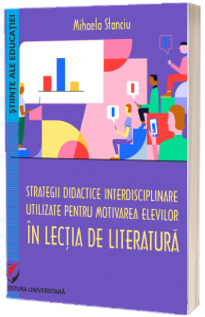 Strategii didactice interdisciplinare utilizate pentru motivarea elevilor in lectia de literatura