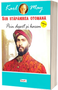 Sub stapanirea otomana. Volumul I. Prin desert si harem