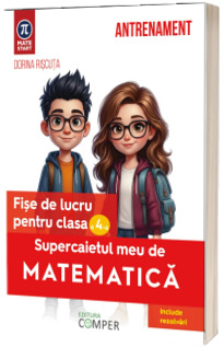 Supercaietul meu de matematica. Fise de lucru pentru clasa a IV - a