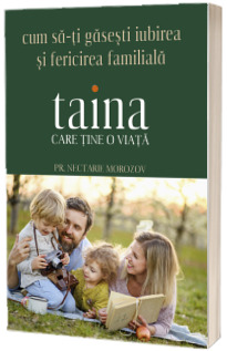 Taina care tine o viata. Cum sa-ti gasesti iubirea si fericirea familiala