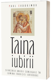 Taina iubirii. Sfintenia unirii conjugale in lumina Traditiei ortodoxe Taina iubirii. Sfintenia unirii conjugale in lumina Traditiei ortodoxe