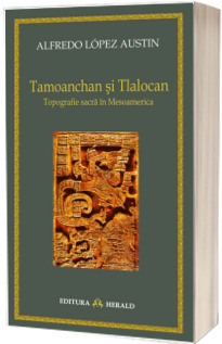 Tamoanchan si Tlalocan. Topografie sacra in Mesoamerica