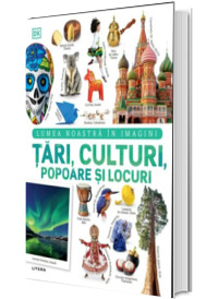 Tari, culturi, popoare si locuri. Lumea noastra in imagini