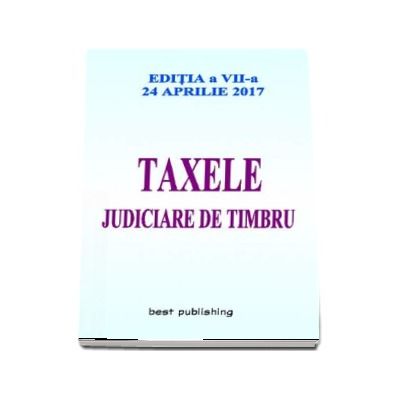 Taxele judiciare de timbru - Editia a VII-a - Actualizata la 24 aprilie 2017