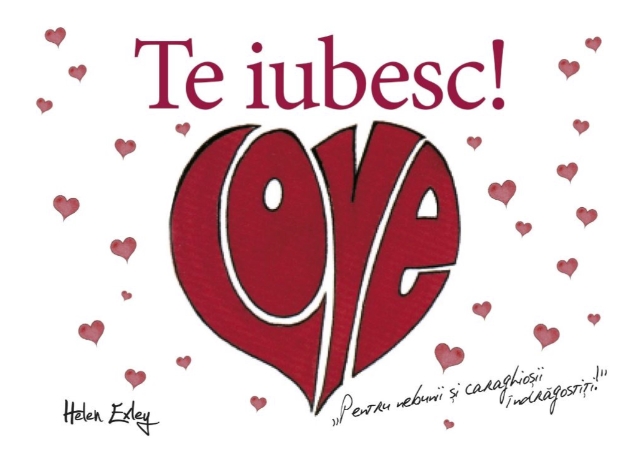 Te iubesc! Pentru nebunii si caraghiosii indragostiti