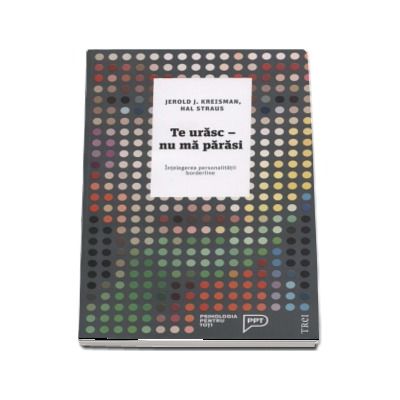 Te urasc - Nu ma parasi. Intelegerea personalitatii borderline. Editia a II-a (Psihologia pentru toti)
