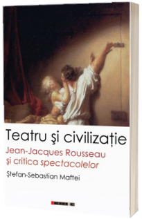 Teatru si civilizatie Jean-Jacques Rousseau si critica spectacolelor