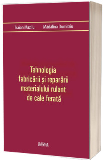 Tehnologia fabricarii si repararii materialului rulant de cale ferata