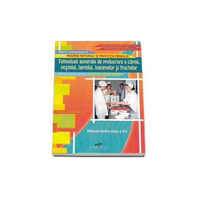Tehnologii generale de prelucrare a carnii, pestelui, laptelui, legumelor si fructelor. Manual pentru clasa a X-a