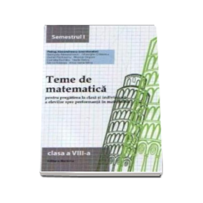 Teme de matematica pentru pregatirea la clasa si individuala a elevilor spre performanta in matematica clasa a VIII-a semestrul I - Petrus Alexandrescu (Editia a VI-a)