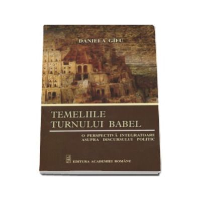 Temeliile Turnului Babel - O perspectiva integratoare asupra discursului politic (Daniela Gifu)