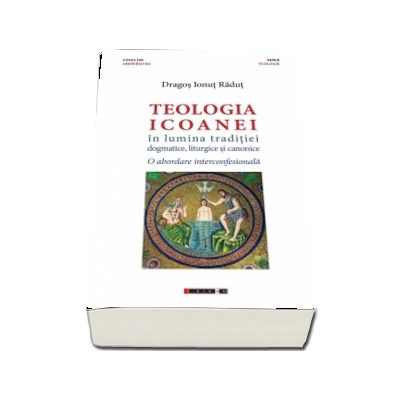Teologia icoanei in lumina traditiei dogmatice, liturgice si canonice. - Dragos Ionut Radut