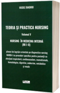Teoria si practica nursing. Nursing in medicina interna (MI I-II), volumul V