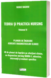 Teoria si practica nursing. Volumul II. Planuri de ingrijire asociate diagnosticelor clinice