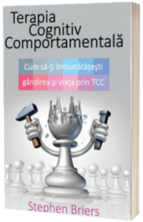 Terapia Cognitiv Comportamentala. Cum sa iti imbunatatesti gandirea si viata prin TCC