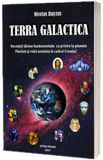 TERRA GALACTICA. Revelatii divine fundamentale cu privire la planeta Pamant si rolul acesteia in cadrul Creatiei