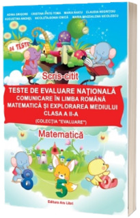 Teste de evaluare nationala. Comunicare in Limba Romana, Matematica si Explorarea Mediului clasa a II-a (Colectia Evaluare). Scris-citit, Matematica - Adina Grigore