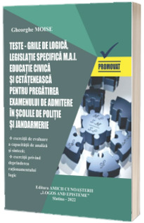 Teste-grila de LOGICA, legislatie specifica M.A.I. Educatie civica si cetateneasca pentru pregatirea examenului de admitere in scolile de politie si jandarmerie. Sesiunea 2022