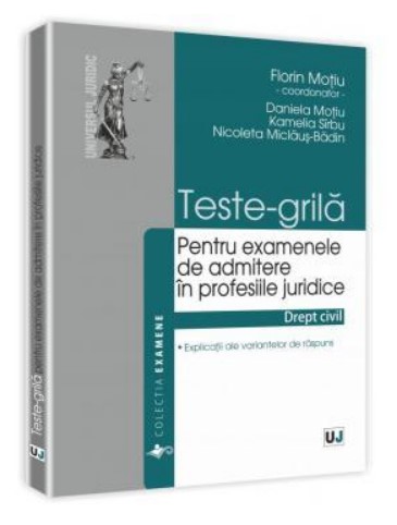 Teste-grila pentru examenele de admitere in profesiile juridice - Drept civil. Explicatii ale variantelor de raspuns (Florin Motiu)