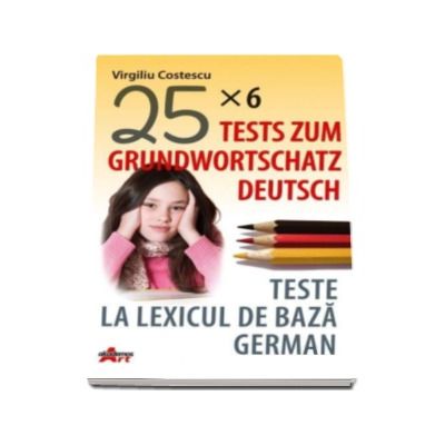 Teste la lexicul de baza german. Tests zum grundwortschatz deutsch (25x6)
