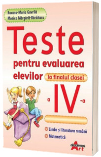 Teste pentru evaluarea elevilor la finalul clasei a IV-a. Limba si literatura romana, Matematica (Roxana-Maria Gavrila)