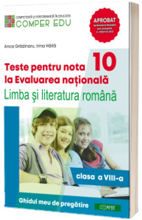 Teste pentru nota 10 la Evaluarea nationala la Limba si literatura romana,clasa a VIII-a. Ghidul meu de pregatire