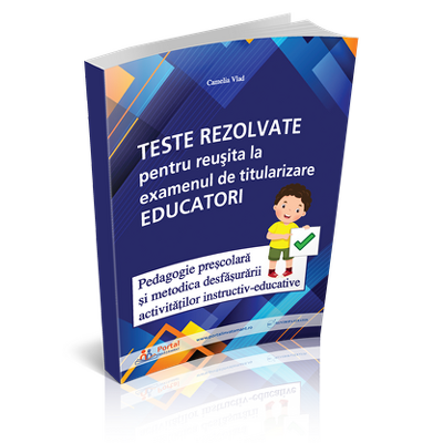 Teste rezolvate pentru reusita la examenul de titularizare Educatori - Pedagogie prescolara si metodica desfasurarii activitatilor instructiv-educative