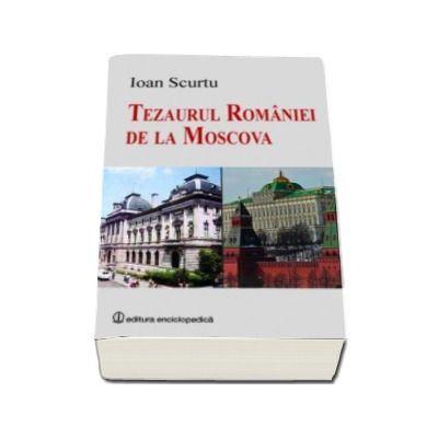 Tezaurul Romaniei de la Moscova - Ioan Scurtu