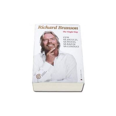 The Virgin Way. Cum sa asculti, sa inveti, sa razi si sa conduci - Richard Branson