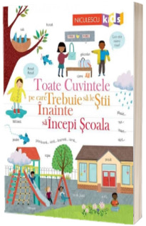 Toate cuvintele pe care trebuie sa le stii inainte sa incepi scoala Toate cuvintele pe care trebuie sa le stii inainte sa incepi scoala