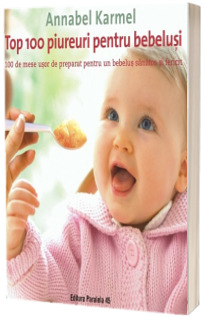 Top 100 piureuri pentru bebelusi. 100 de mese usor de preparat pentru un bebelus sanatos si fericit