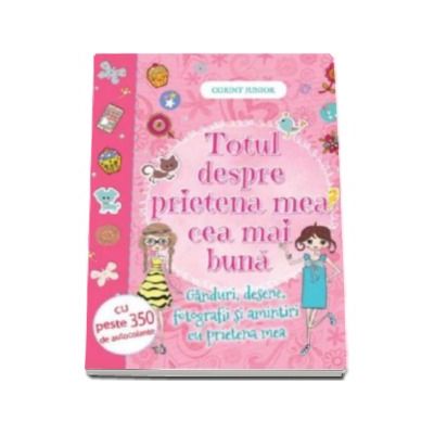 Totul despre prietena mea cea mai buna - Ganduri, desene, fotografii si amintiri cu prietena mea
