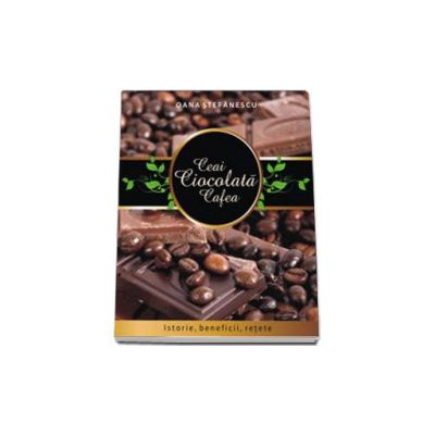 Ceai, cafea, cacao. Istorie, beneficii, retete