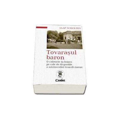 Tovarasul baron. O calatorie in lumea pe cale de disparitie a aristocratiei transilvanene