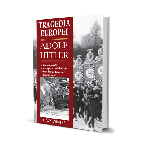 Tragedia Europei. Adolf Hitler: Planuri politice, conceperea razboiului, incendierea Europei, viata intima