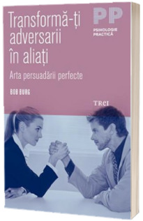 Transforma-ti adversarii in aliati. Arta persuadarii perfecte - Bob Burg