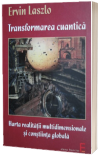 Transformarea cuantica. Harta realitatii multidimensionale si constiinta globala