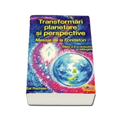 Transformari Planetare si Perspective. Mesaje de la Fondatori - Editia a 2-a revizuita si adaugita 2018 - Sal Rachele