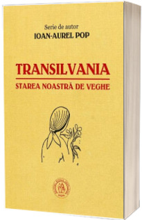 Transilvania, starea noastra de veghe - Ioan-Aurel Pop (Serie de autor)