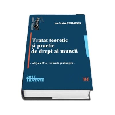 Tratat de drept al muncii. Editia a IV-a revazuta si adaugita - Ion Traian Stefanescu