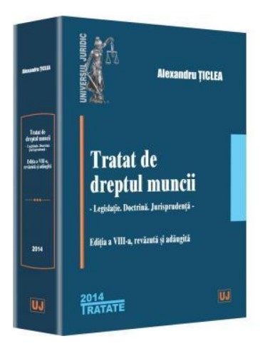 Tratat de dreptul muncii. Editia a VIII-a 2014 - Legislatie. Doctrina. Jurisprudenta (Alexandru Ticlea)