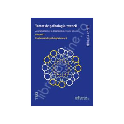 Tratat de psihologia muncii. Aplicatii practice in organizatii si resurse umane (Volumul I)