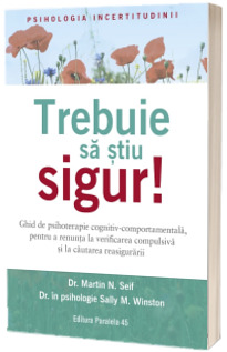 Trebuie sa stiu SIGUR! Ghid de psihoterapie cognitiv-comportamentala, pentru a renunta la verificarea compulsiva si la cautarea reasigurarii