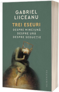 Trei eseuri. Despre minciuna. Despre ura. Despre seductie