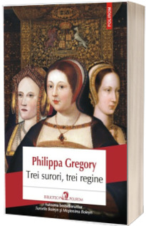Trei surori, trei regine - Philippa  Gregory
