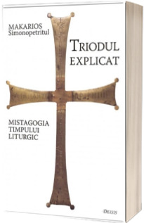 Triodul explicat. Mistagogia timpului liturgic - Editia a III-a